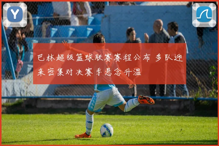 巴林超级篮球联赛赛程公布 多队迎来密集对决赛季悬念升温