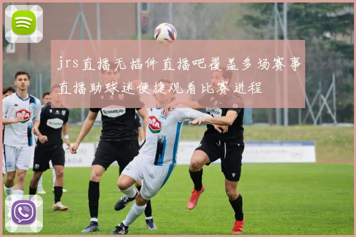 jrs直播无插件直播吧覆盖多场赛事直播助球迷便捷观看比赛进程