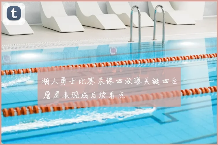 湖人勇士比赛录像回放曝关键回合 詹眉表现成后续看点