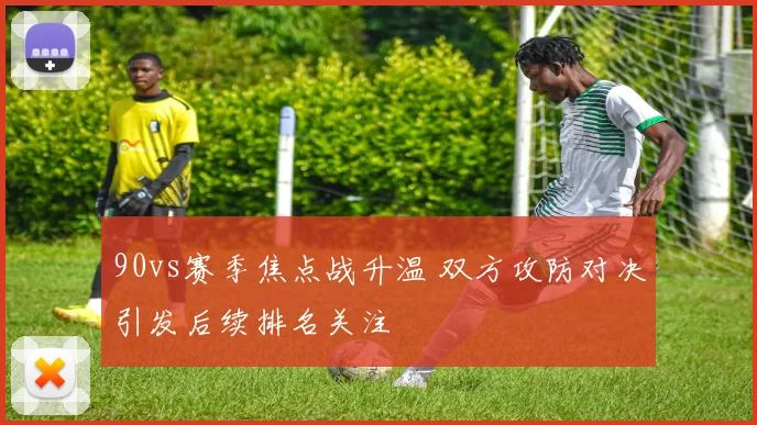 90vs赛季焦点战升温 双方攻防对决引发后续排名关注