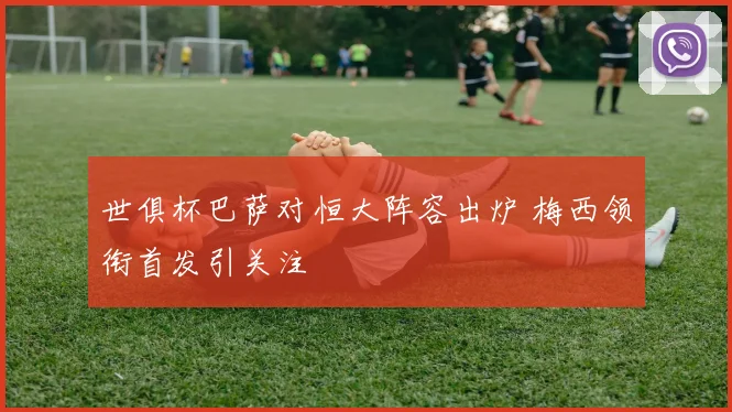 世俱杯巴萨对恒大阵容出炉 梅西领衔首发引关注