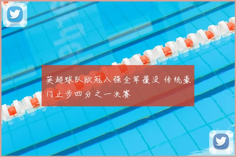 英超球队欧冠八强全军覆没 传统豪门止步四分之一决赛