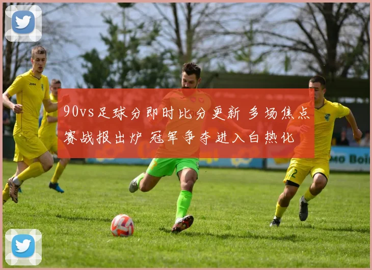 90vs足球分即时比分更新 多场焦点赛战报出炉 冠军争夺进入白热化
