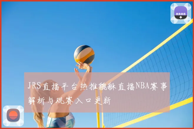 JRS直播平台热推貔貅直播NBA赛事解析与观赛入口更新