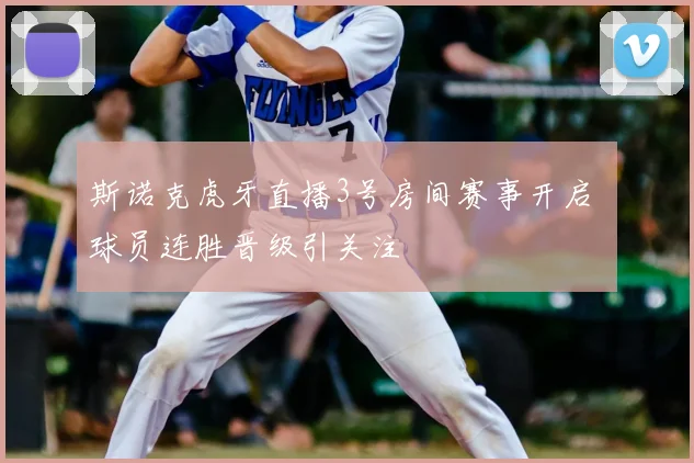 斯诺克虎牙直播3号房间赛事开启 球员连胜晋级引关注