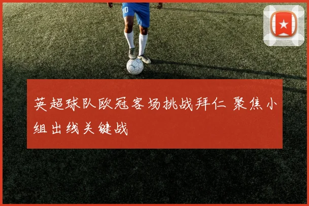 英超球队欧冠客场挑战拜仁 聚焦小组出线关键战
