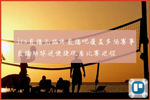 jrs直播无插件直播吧覆盖多场赛事直播助球迷便捷观看比赛进程