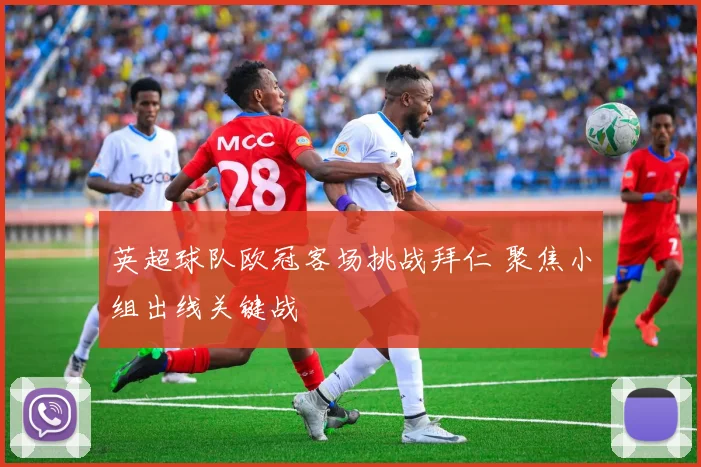 英超球队欧冠客场挑战拜仁 聚焦小组出线关键战