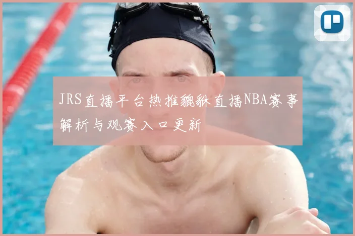 JRS直播平台热推貔貅直播NBA赛事解析与观赛入口更新