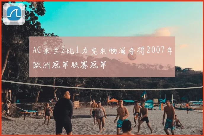 AC米兰2比1力克利物浦夺得2007年欧洲冠军联赛冠军