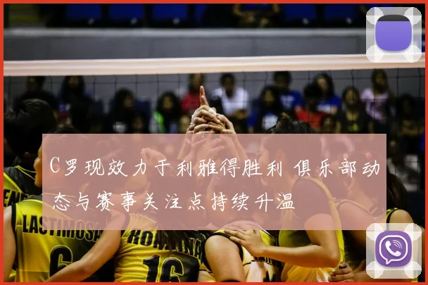 C罗现效力于利雅得胜利 俱乐部动态与赛事关注点持续升温