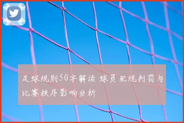 足球规则50字解读 球员犯规判罚与比赛秩序影响分析