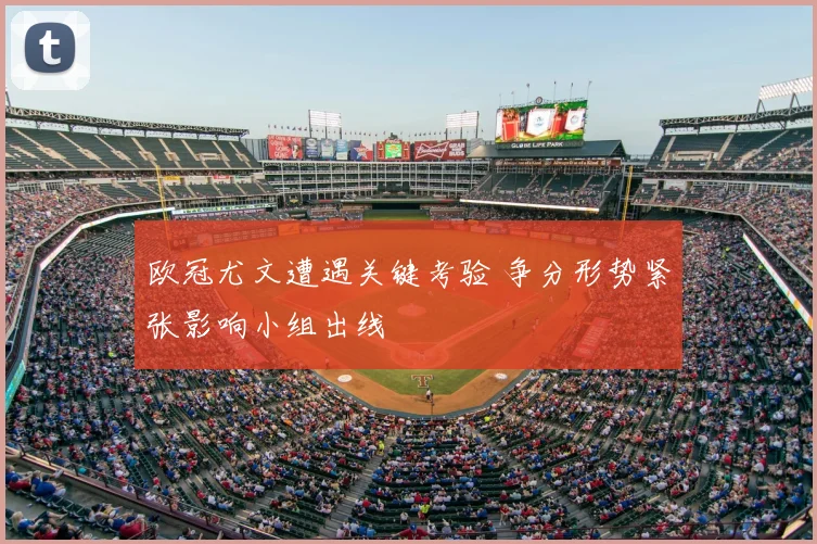 欧冠尤文遭遇关键考验 争分形势紧张影响小组出线