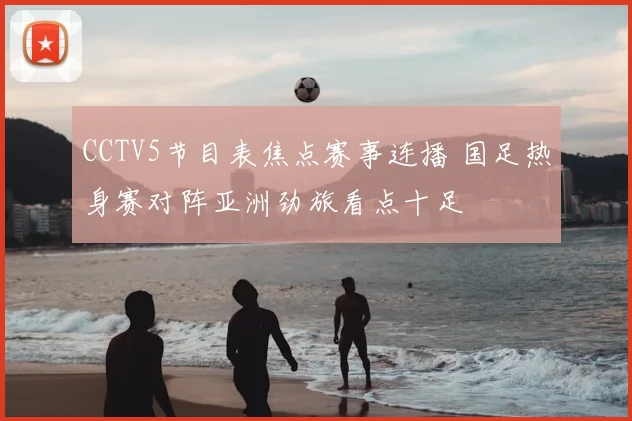 CCTV5节目表焦点赛事连播 国足热身赛对阵亚洲劲旅看点十足