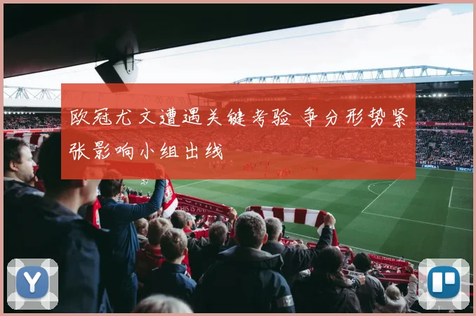 欧冠尤文遭遇关键考验 争分形势紧张影响小组出线