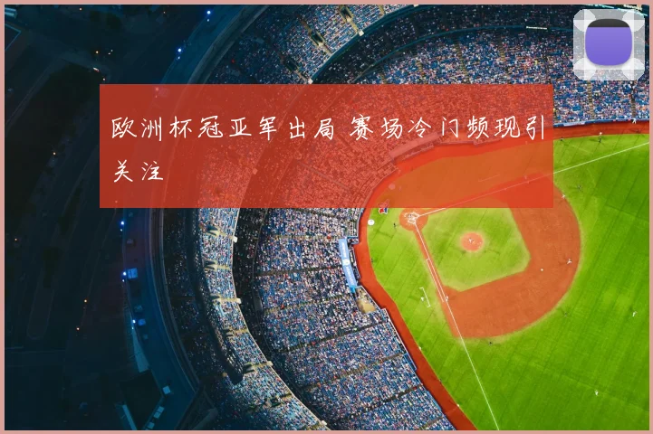 欧洲杯冠亚军出局 赛场冷门频现引关注