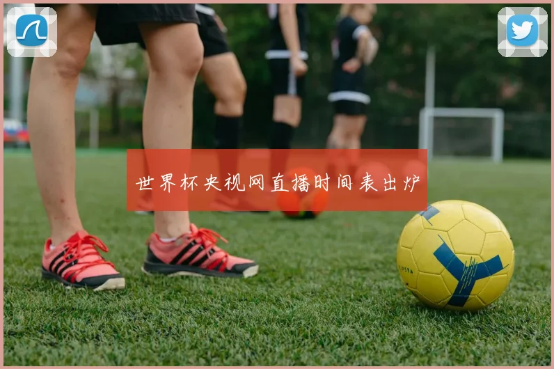 世界杯央视网直播时间表出炉
