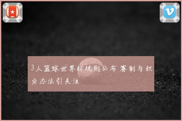 3人篮球世界杯规则公布 赛制与积分办法引关注