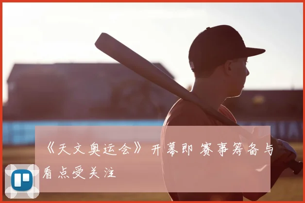 《天文奥运会》开幕即 赛事筹备与看点受关注