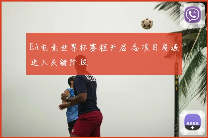 EA电竞世界杯赛程开启 各项目角逐进入关键阶段