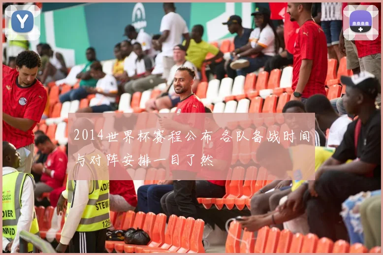2014世界杯赛程公布 各队备战时间与对阵安排一目了然