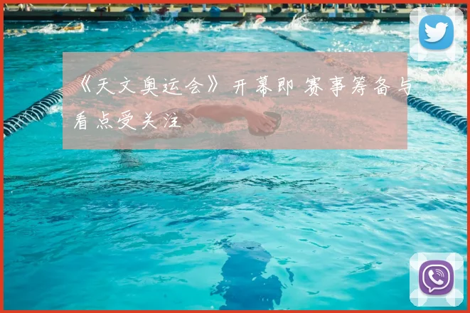 《天文奥运会》开幕即 赛事筹备与看点受关注