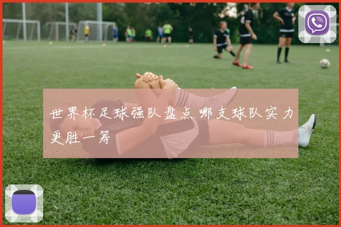 世界杯足球强队盘点 哪支球队实力更胜一筹