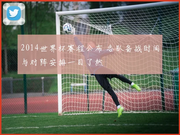 2014世界杯赛程公布 各队备战时间与对阵安排一目了然