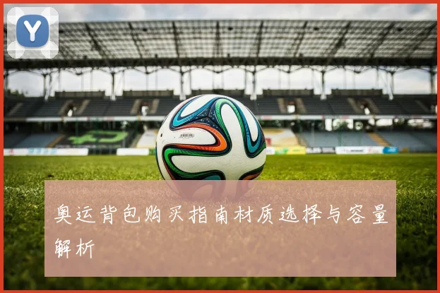 奥运背包购买指南材质选择与容量解析