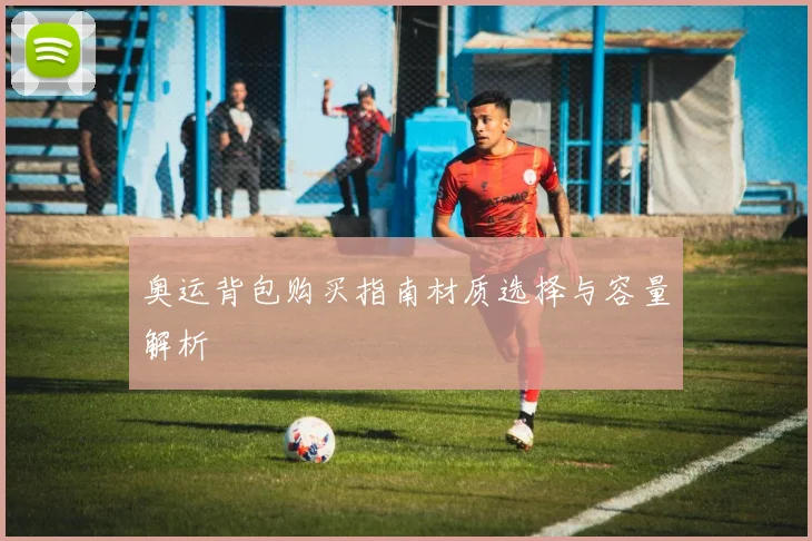 奥运背包购买指南材质选择与容量解析