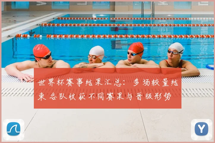 世界杯赛事结果汇总：多场较量结束 各队收获不同赛果与晋级形势