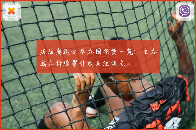 历届奥运会举办国花费一览：主办成本持续攀升成关注焦点