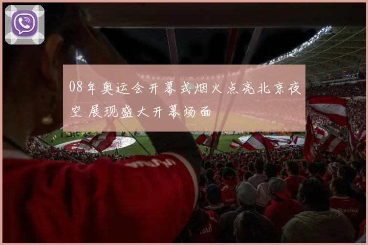 08年奥运会开幕式烟火点亮北京夜空 展现盛大开幕场面
