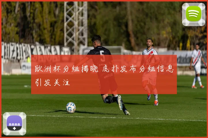 欧洲杯分组揭晓 虎扑发布分组信息引发关注
