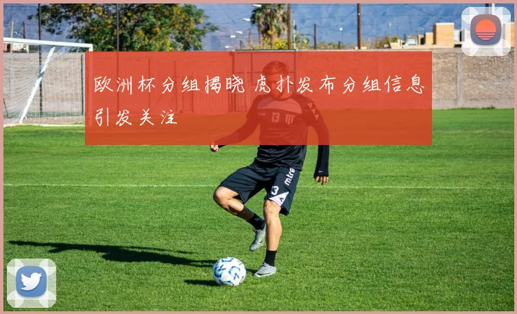 欧洲杯分组揭晓 虎扑发布分组信息引发关注