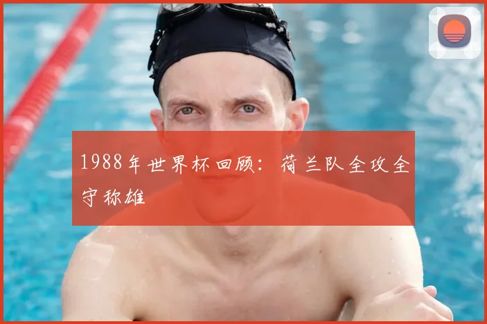 1988年世界杯回顾:荷兰队全攻全守称雄