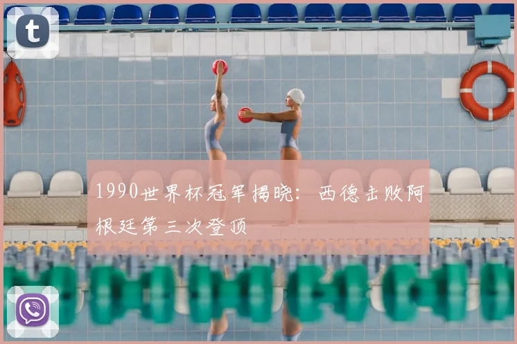 1990世界杯冠军揭晓:西德击败阿根廷第三次登顶