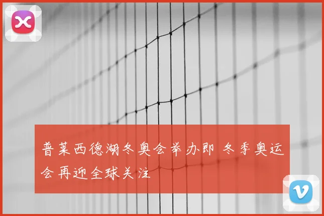 普莱西德湖冬奥会举办即 冬季奥运会再迎全球关注