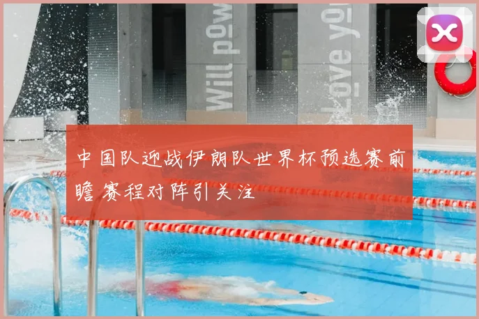 中国队迎战伊朗队世界杯预选赛前瞻 赛程对阵引关注