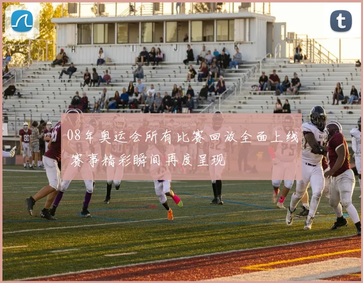 08年奥运会所有比赛回放全面上线 赛事精彩瞬间再度呈现