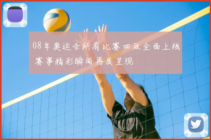 08年奥运会所有比赛回放全面上线 赛事精彩瞬间再度呈现