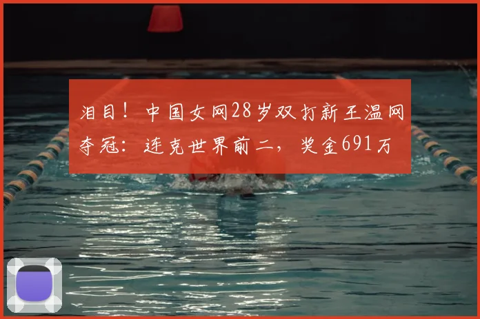 泪目!中国女网28岁双打新王温网夺冠:连克世界前二,奖金691万