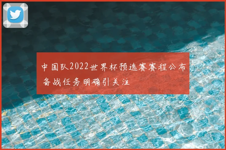 中国队2022世界杯预选赛赛程公布 备战任务明确引关注