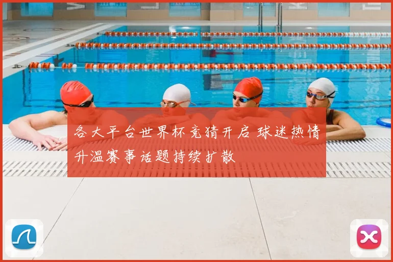 各大平台世界杯竞猜开启 球迷热情升温赛事话题持续扩散