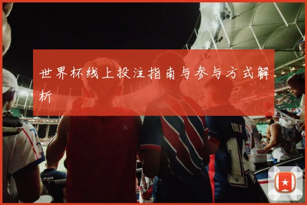 世界杯线上投注指南与参与方式解析