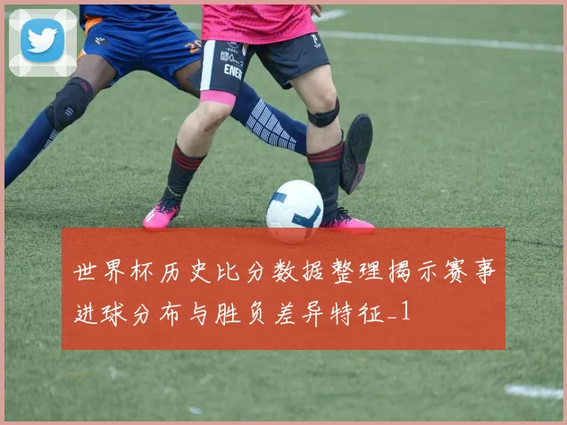 世界杯历史比分数据整理揭示赛事进球分布与胜负差异特征_1