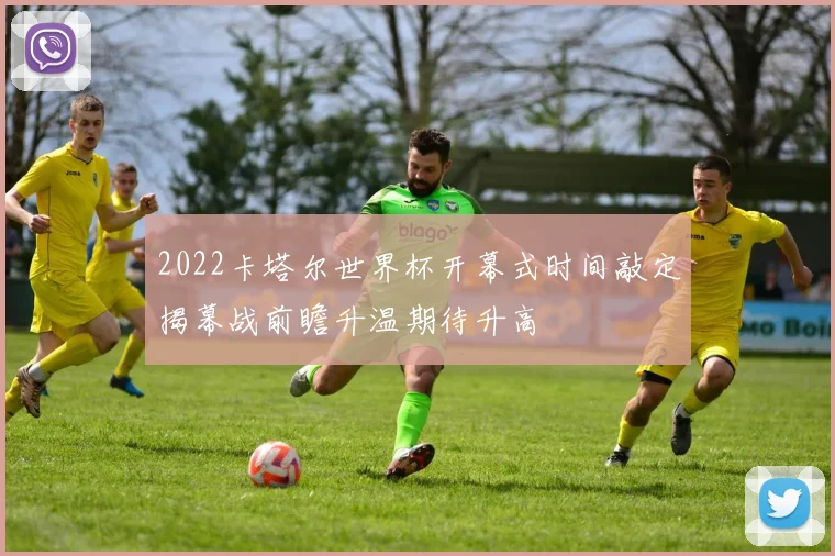 2022卡塔尔世界杯开幕式时间敲定揭幕战前瞻升温期待升高