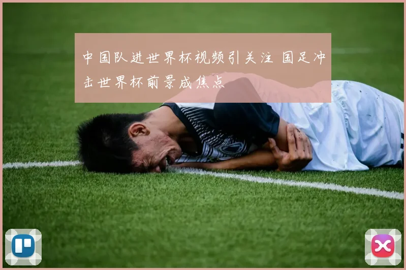 中国队进世界杯视频引关注 国足冲击世界杯前景成焦点